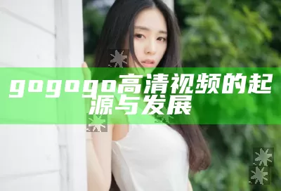 gogogo高清视频的起源与发展